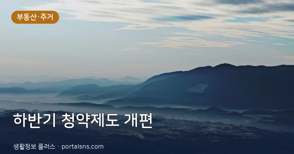 2026년 하반기 달라지는 청약제도와 무주택자 필수 부동산 체크포인트
